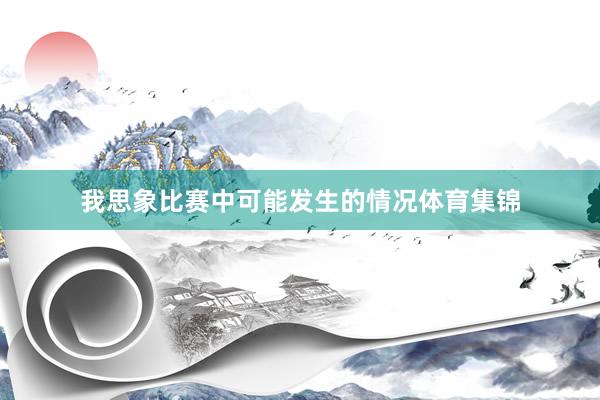 我思象比赛中可能发生的情况体育集锦