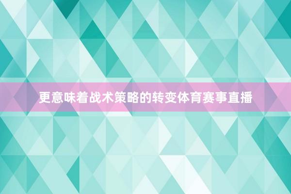 更意味着战术策略的转变体育赛事直播