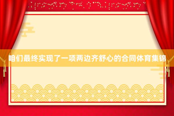 咱们最终实现了一项两边齐舒心的合同体育集锦