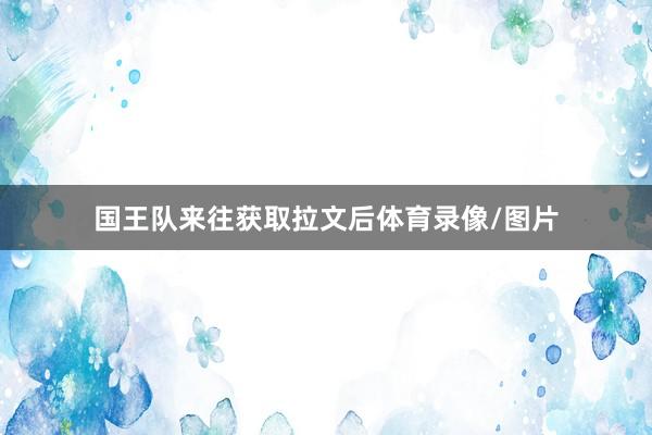 国王队来往获取拉文后体育录像/图片