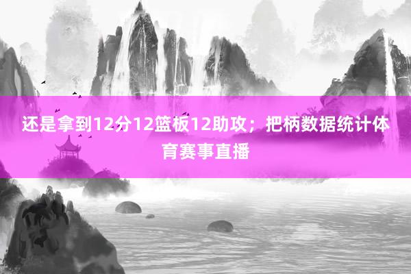 还是拿到12分12篮板12助攻；把柄数据统计体育赛事直播
