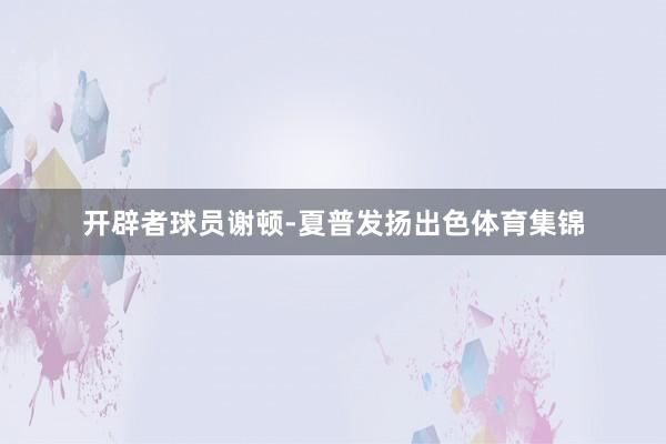 开辟者球员谢顿-夏普发扬出色体育集锦