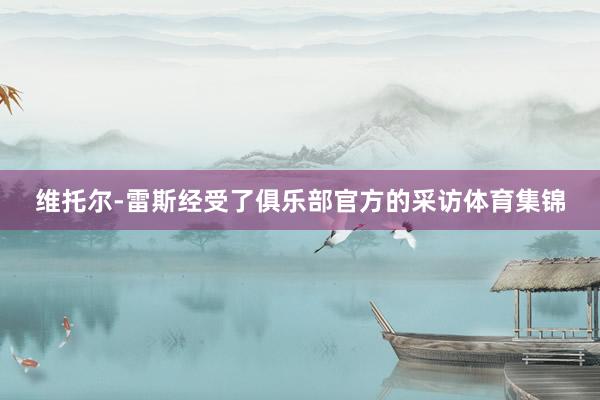 维托尔-雷斯经受了俱乐部官方的采访体育集锦
