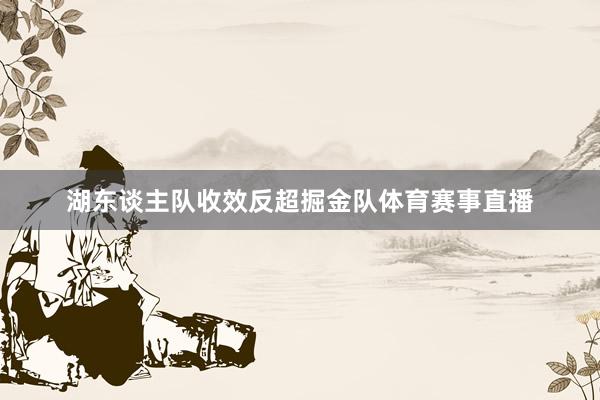 湖东谈主队收效反超掘金队体育赛事直播