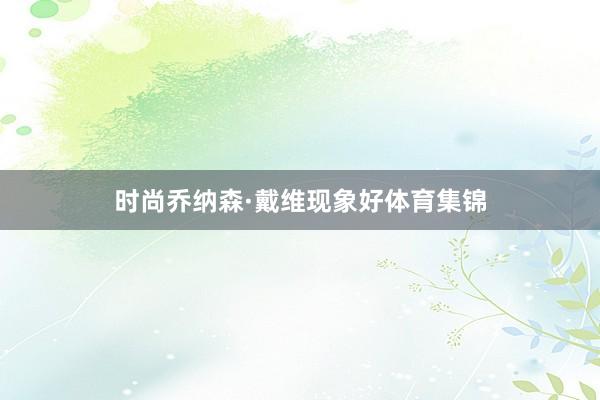 时尚乔纳森·戴维现象好体育集锦