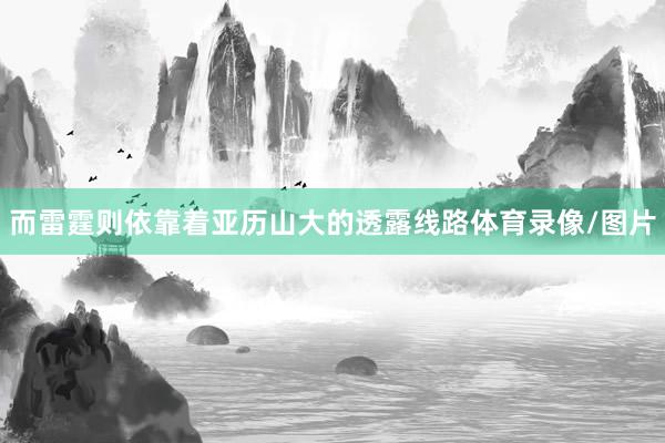 而雷霆则依靠着亚历山大的透露线路体育录像/图片