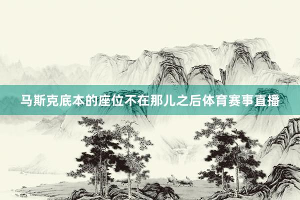 马斯克底本的座位不在那儿之后体育赛事直播