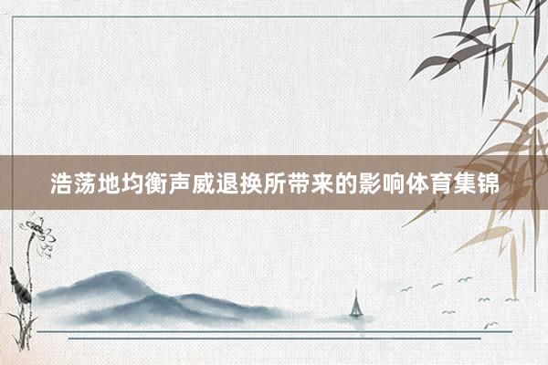 浩荡地均衡声威退换所带来的影响体育集锦