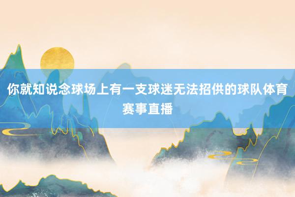 你就知说念球场上有一支球迷无法招供的球队体育赛事直播