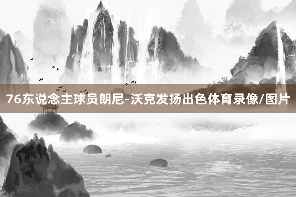 76东说念主球员朗尼-沃克发扬出色体育录像/图片
