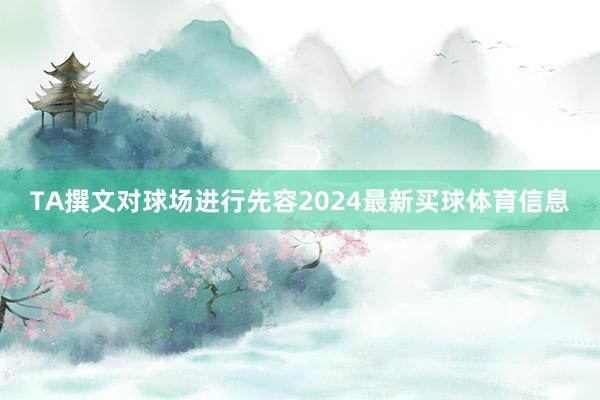 TA撰文对球场进行先容2024最新买球体育信息
