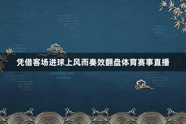 凭借客场进球上风而奏效翻盘体育赛事直播