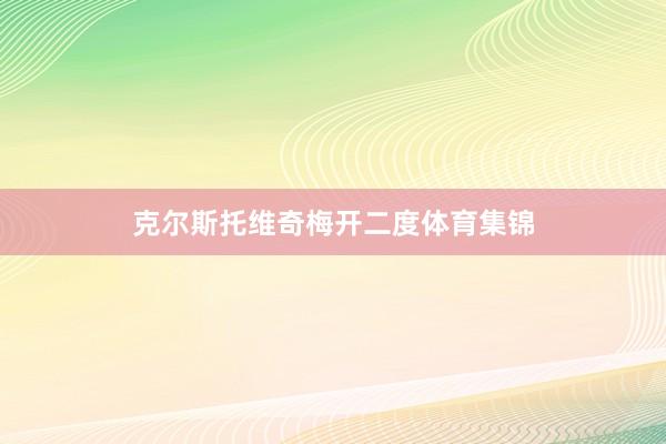 克尔斯托维奇梅开二度体育集锦