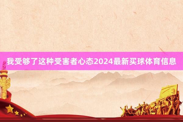 我受够了这种受害者心态2024最新买球体育信息
