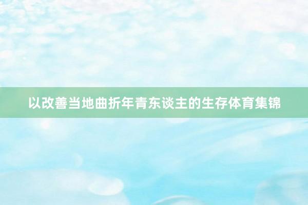 以改善当地曲折年青东谈主的生存体育集锦