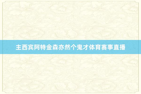 主西宾阿特金森亦然个鬼才体育赛事直播