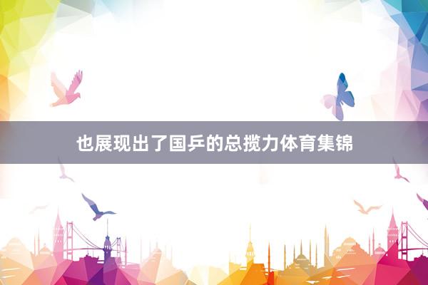 也展现出了国乒的总揽力体育集锦