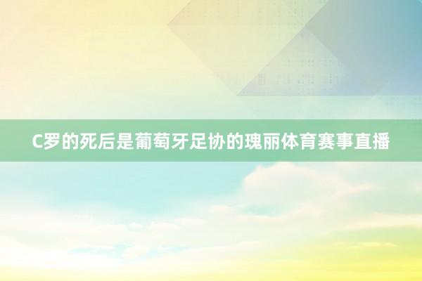 C罗的死后是葡萄牙足协的瑰丽体育赛事直播