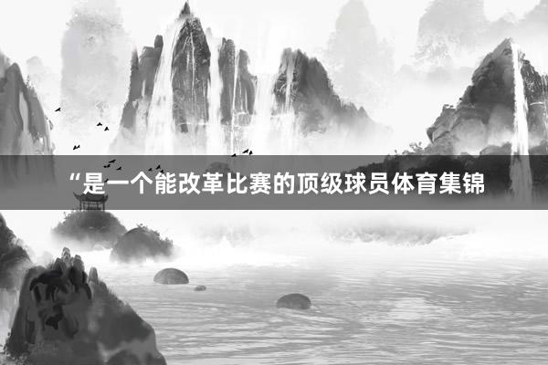 “是一个能改革比赛的顶级球员体育集锦