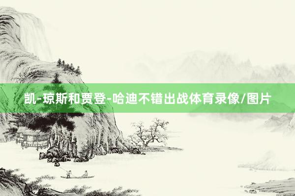 凯-琼斯和贾登-哈迪不错出战体育录像/图片