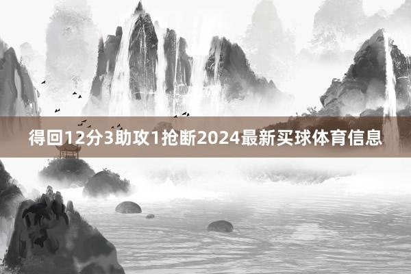 得回12分3助攻1抢断2024最新买球体育信息