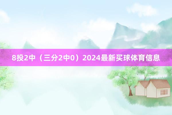 8投2中（三分2中0）2024最新买球体育信息