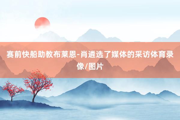 赛前快船助教布莱恩-肖遴选了媒体的采访体育录像/图片