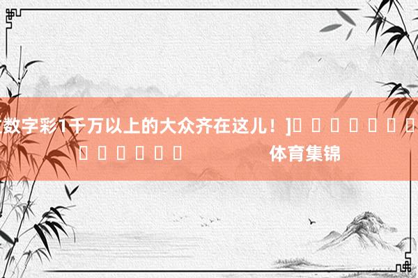 中过数字彩1千万以上的大众齐在这儿！]															                体育集锦