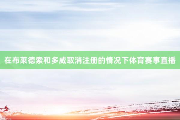 在布莱德索和多威取消注册的情况下体育赛事直播