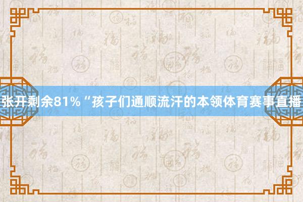 张开剩余81%“孩子们通顺流汗的本领体育赛事直播