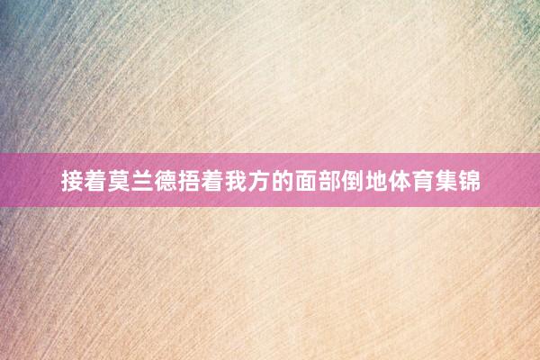 接着莫兰德捂着我方的面部倒地体育集锦