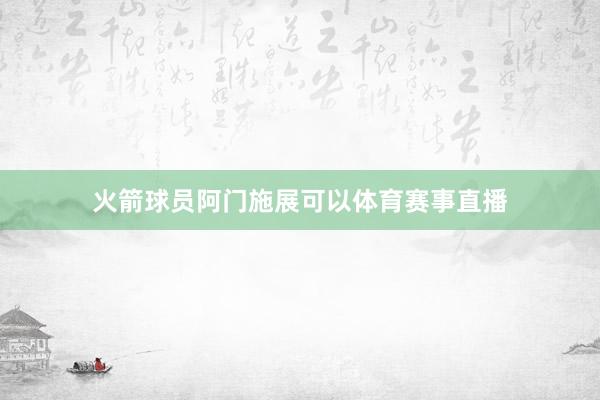 火箭球员阿门施展可以体育赛事直播