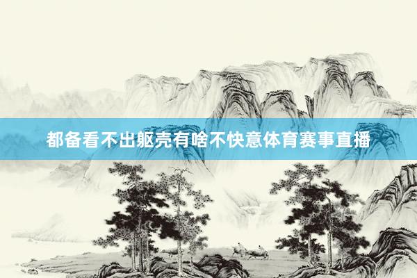 都备看不出躯壳有啥不快意体育赛事直播