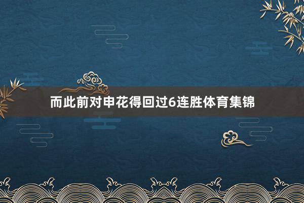而此前对申花得回过6连胜体育集锦