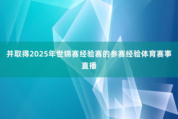 并取得2025年世锦赛经验赛的参赛经验体育赛事直播