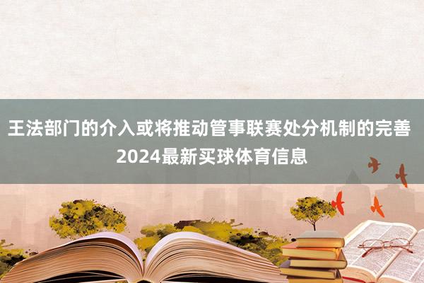 王法部门的介入或将推动管事联赛处分机制的完善 2024最新买球体育信息