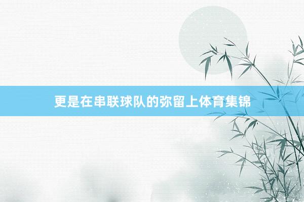 更是在串联球队的弥留上体育集锦