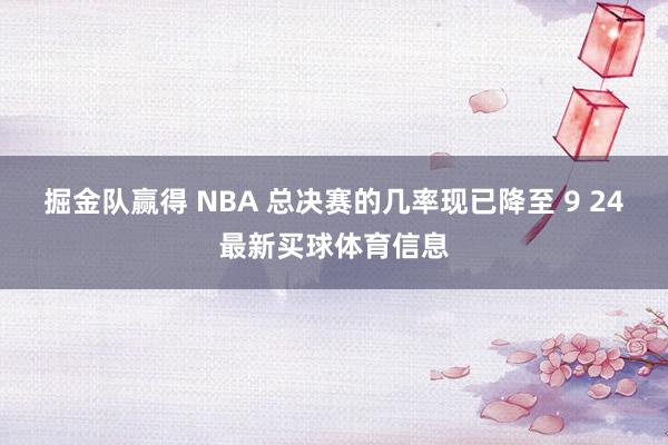 掘金队赢得 NBA 总决赛的几率现已降至 9 24最新买球体育信息