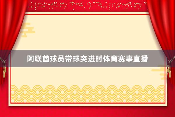 阿联酋球员带球突进时体育赛事直播