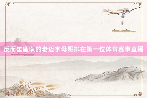 反而雄鹿队的老迈字母哥排在第一位体育赛事直播