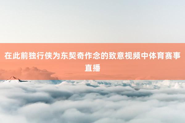 在此前独行侠为东契奇作念的致意视频中体育赛事直播