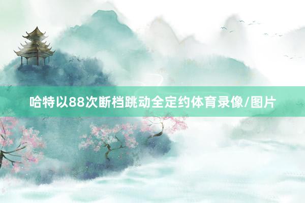 哈特以88次断档跳动全定约体育录像/图片
