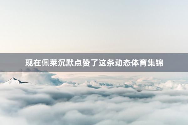 现在佩莱沉默点赞了这条动态体育集锦