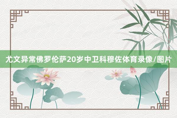 尤文异常佛罗伦萨20岁中卫科穆佐体育录像/图片