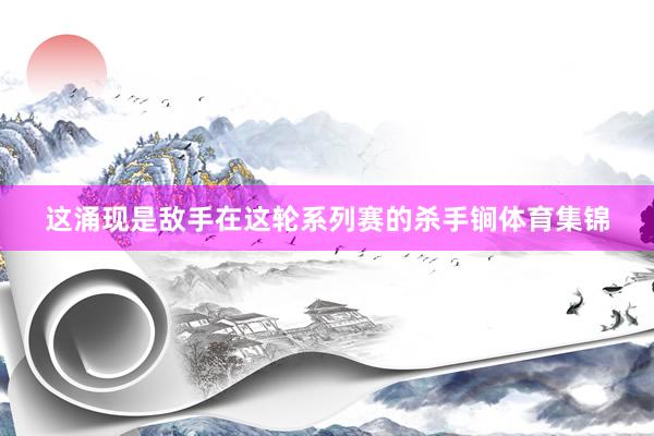 这涌现是敌手在这轮系列赛的杀手锏体育集锦