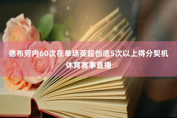 德布劳内60次在单场英超创造5次以上得分契机体育赛事直播