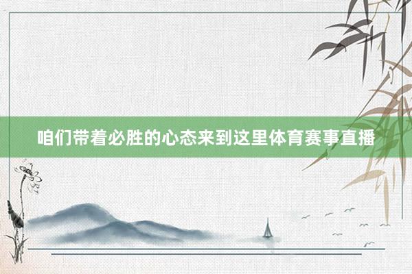 咱们带着必胜的心态来到这里体育赛事直播
