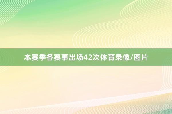 本赛季各赛事出场42次体育录像/图片