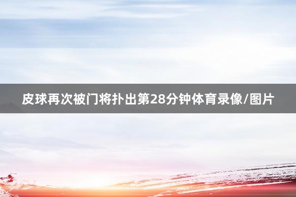 皮球再次被门将扑出第28分钟体育录像/图片
