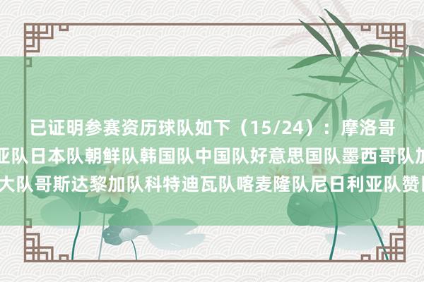 已证明参赛资历球队如下（15/24）：摩洛哥队（人）新西兰队萨摩亚队日本队朝鲜队韩国队中国队好意思国队墨西哥队加拿大队哥斯达黎加队科特迪瓦队喀麦隆队尼日利亚队赞比亚队2024最新买球体育信息